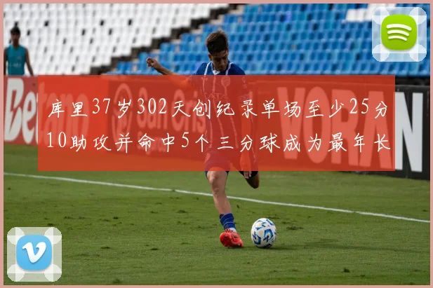 库里37岁302天创纪录单场至少25分10助攻并命中5个三分球成为最年长后卫