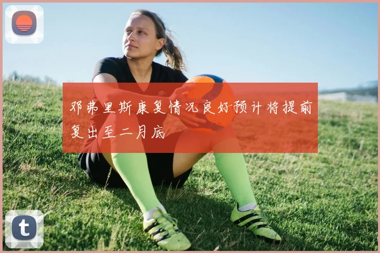 邓弗里斯康复情况良好预计将提前复出至二月底