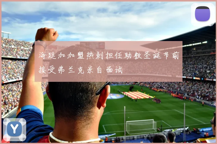 海廷加加盟热刺担任助教圣诞节前接受弗兰克亲自面试