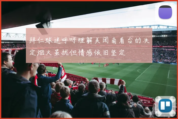 拜仁球迷呼吁理解关闭南看台的决定烟火虽扰但情感依旧坚定