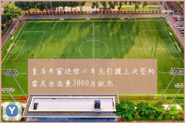 皇马冬窗连续六年无引援上次签约雷尼尔花费3000万欧元