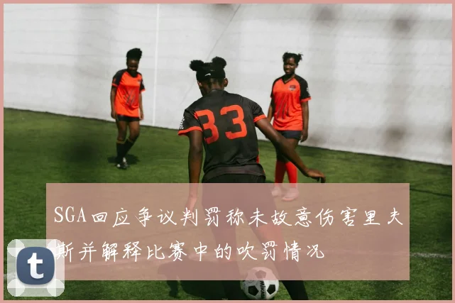 SGA回应争议判罚称未故意伤害里夫斯并解释比赛中的吹罚情况