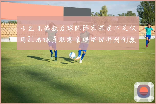 卡里克执教后球队阵容深度不足仅用21名球员联赛表现堪忧并列倒数第一